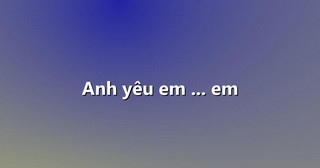 Anh yêu em … em