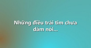 Những điều trái tim chưa dám nói…