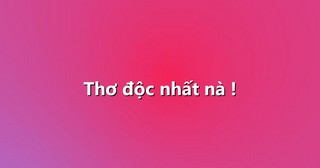 Thơ độc nhất nà !