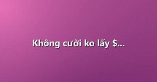 Không cười ko lấy $…