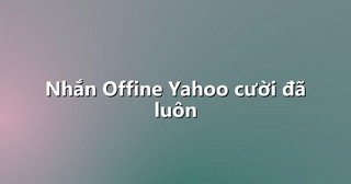 Nhắn Offine Yahoo cười đã luôn