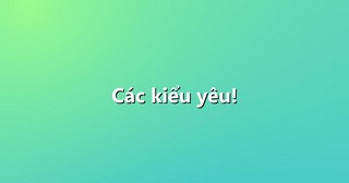 Các kiểu yêu!