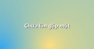 Chưa lần gặp mặt