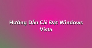 Hướng Dẫn Cài Đặt Windows Vista