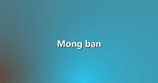 Mong bạn