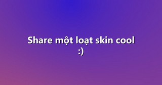 Share một loạt skin cool :)