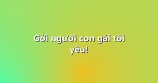 Gởi người con gái tôi yêu!