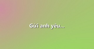 Gửi anh yêu…