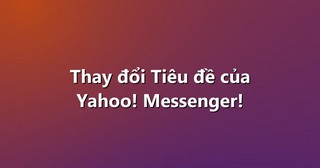 Thay đổi Tiêu đề của Yahoo! Messenger!