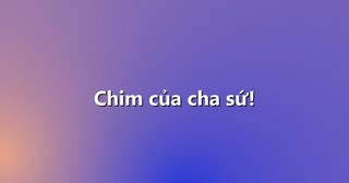 Chim của cha sứ!