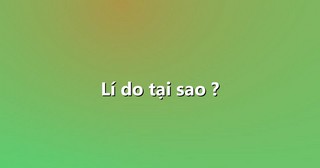 Lí do tại sao ?