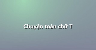 Chuyện toàn chữ T