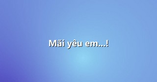 Mãi yêu em…!