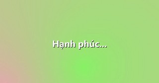 Hạnh phúc…