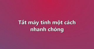 Tắt máy tính một cách nhanh chóng