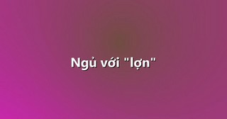 Ngủ với “lợn”