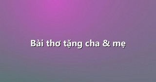 Bài thơ tặng cha & mẹ