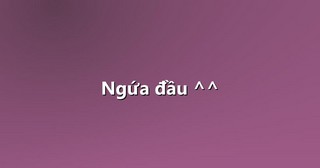 Ngứa đầu ^^