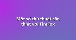 Một số thủ thuật cần thiết với FireFox