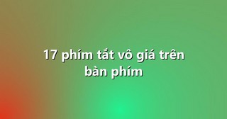 17 phím tắt vô giá trên bàn phím