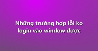 Những trường hợp lỗi ko login vào window được