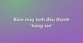 Biến máy tính đểu thành “hàng xịn”