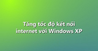 Tăng tốc độ kết nối internet với Windows XP