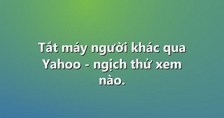 Tắt máy người khác qua Yahoo – ngịch thử xem nào.