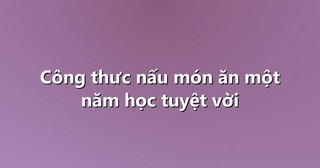 Công thưc nấu món ăn một năm học tuyệt vời