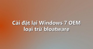 Cài đặt lại Windows 7 OEM loại trừ bloatware