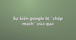 Sự kiện google bị “chập mạch” vừa qua