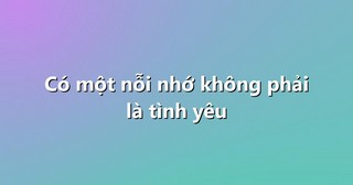 Có một nỗi nhớ không phải là tình yêu