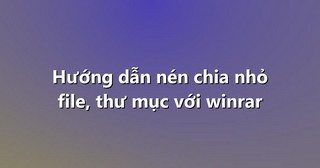 Hướng dẫn nén chia nhỏ file, thư mục với winrar