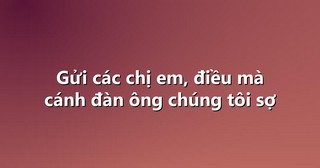 Gửi các chị em, điều mà cánh đàn ông chúng tôi sợ