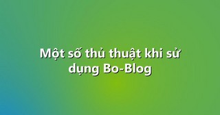 Một số thủ thuật khi sử dụng Bo-Blog