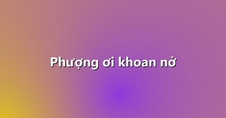 Phượng ơi khoan nở