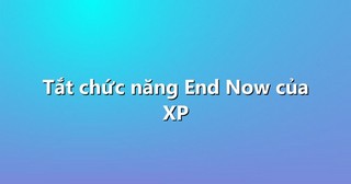 Tắt chức năng End Now của XP