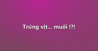 Trứng vịt… muối !?!