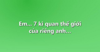 Em… 7 kì quan thế giới của riêng anh…