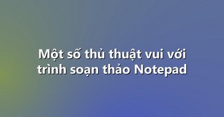 Một số thủ thuật vui với trình soạn thảo Notepad