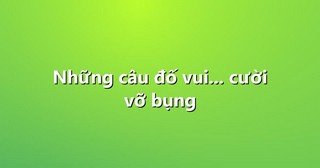 Những câu đố vui… cười vỡ bụng