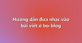 Hướng dẫn đưa nhạc vào bài viết ở bo-blog