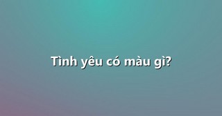 Tình yêu có màu gì?