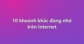 10 khoảnh khắc đáng nhớ trên Internet