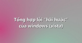 Tổng hợp lỗi “hài hước” của windows (vista)