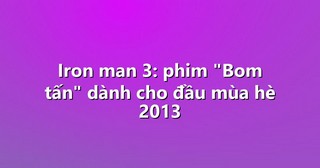 Iron man 3: phim “Bom tấn” dành cho đầu mùa hè 2013