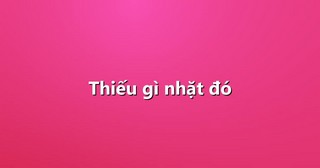 Thiếu gì nhặt đó