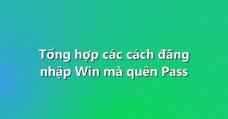 Tổng hợp các cách đăng nhập Win mà quên Pass