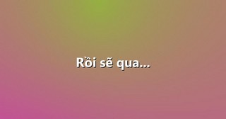 Rồi sẽ qua…