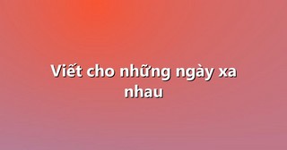 Viết cho những ngày xa nhau